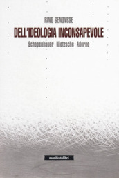 Dell ideologia inconsapevole. Schopenhauer, Nietzsche, Adorno