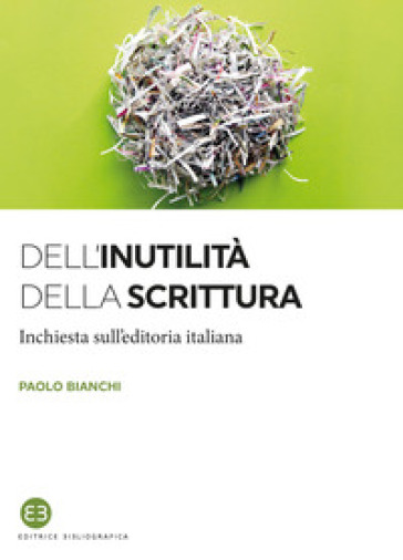 Dell'inutilità della scrittura. Inchiesta sull'editoria italiana - Paolo Bianchi