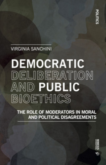 Democratic deliberation and public bioethics. The role of moderators in moral and politcal disagreements - Virginia Sanchini