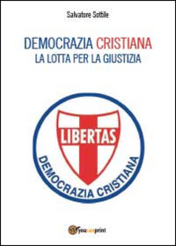 Democrazia Cristiana. Lotta per la giustizia - Salvatore Sottile