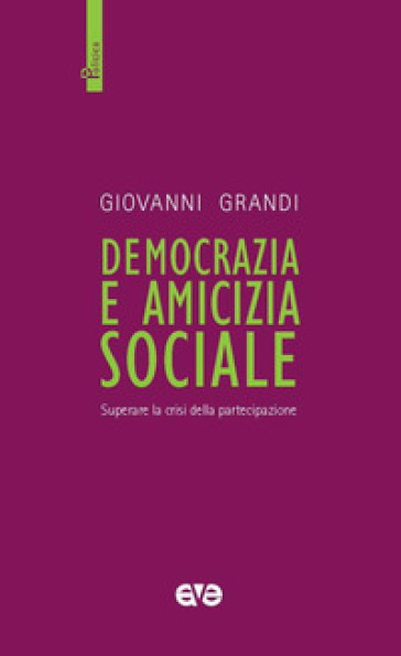 Democrazia e amicizia sociale. Superare la crisi della partecipazione - Giovanni Grandi