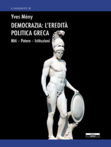 Democrazia: l'eredità politica greca. Miti Potere Istituzioni - Yves Mény