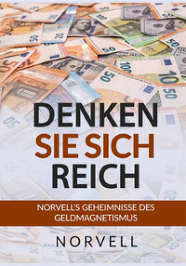 Denken sie sich Reich. Norvell's Geheimnisse des Geldmagnetismus - Anthony Norvell