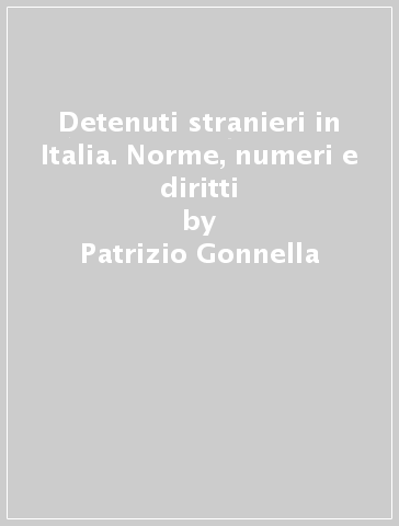 Detenuti stranieri in Italia. Norme, numeri e diritti - Patrizio Gonnella