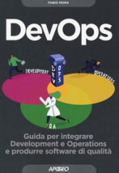 DevOps. Guida per integrare Development e Operations e produrre software di qualità