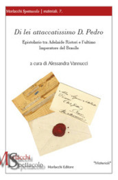 Di lei attaccatissimo D. Pedro. Epistolario tra Adelaide Ristori e l ultimo Imperatore del Brasile