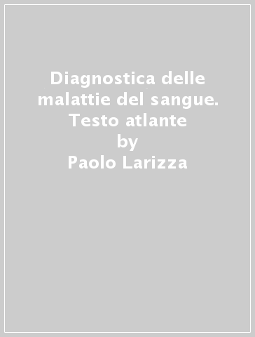 Diagnostica delle malattie del sangue. Testo atlante - Paolo Larizza - Massimo F. Martelli - Fausto Grignani