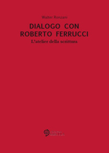 Dialogo con Roberto Ferrucci. L'atelier della scrittura - Walter Ronzani