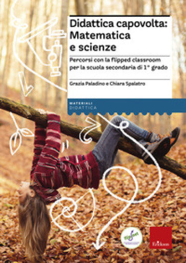 Didattica capovolta: matematica e scienze. Percorsi con la flipped classroom per la scuola secondaria di 1° grado - Grazia Paladino - Chiara Spalatro