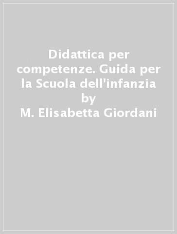 Didattica per competenze. Guida per la Scuola dell'infanzia - M. Elisabetta Giordani