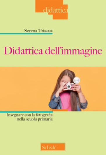 Didattica dell'immagine. Insegnare con la fotografia nella scuola primaria - Serena Triacca