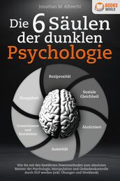 Die 6 Saulen der dunklen Psychologie: Wie Sie mit den bewahrten Powermethoden zum absoluten Meister der Psychologie, Manipulation und Gedankenkontrolle durch NLP werden (inkl. Übungen und Workbook)