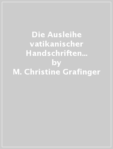 Die Ausleihe vatikanischer Handschriften und Druckwerke 18. Jahrhundert. Vol. 2: Archivio Segreto Vaticano - M. Christine Grafinger