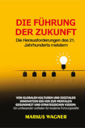 Die Führung der Zukunft: Die Herausforderungen des 21. Jahrhunderts meistern