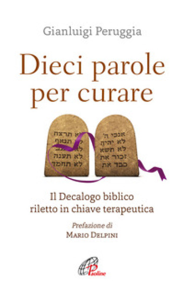 Dieci parole per curare. Il decalogo biblico riletto in chiave terapeutica - Gianluigi Peruggia