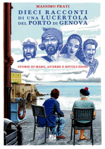 Dieci racconti di una lucertola nel porto di Genova. Storie di mare, guerre e rivoluzioni - Massimo Prati