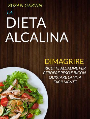 La Dieta Alcalina: Ricette Alcaline per Perdere Peso e Riconquistare la Vita Facilmente (Dimagrire) - Susan Garvin