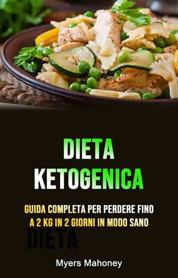 Dieta Ketogenica: Guida Completa Per Perdere Fino A 2 Kg In 2 Giorni In Modo Sano - Myers Mahoney