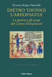 Dietro «Dionigi l Areopagita». La genesi e gli scopi del Corpus Dionysiacum