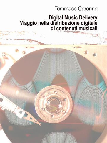 Digital Music Delivery. Viaggio nella distribuzione digitale di contenuti musicali - Tommaso Caronna