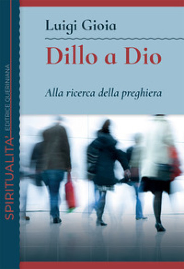 Dillo a Dio. Alla ricerca della preghiera - Luigi Gioia