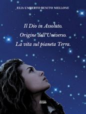 Il Dio in Assoluto. Origine dell Universo. La vita sul pianeta Terra.