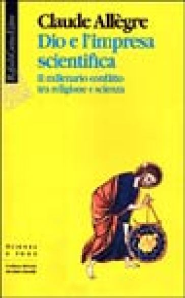 Dio e l'impresa scientifica. Il millenario conflitto tra religione e scienza - Claude Allègre