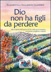 Dio non ha figli da perdere. Alla scoperta dell amore di Dio nella sacra Scrittura, con poesie, preghiere e dipinti