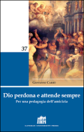 Dio perdona e attende sempre. Per una pedagogia dell amicizia