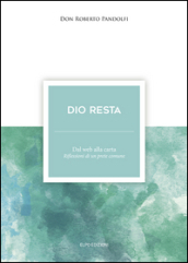 Dio resta. Dal web alla carta. Riflessioni di un prete comune