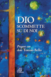 Dio scommette su di noi. Pregare con Don Tonino Bello. Nuova ediz.