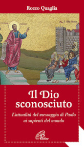 Il Dio sconosciuto. L attualità del messaggio di Paolo ai sapienti del mondo