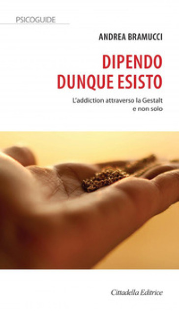 Dipendo dunque esisto. L'addiction attraverso la Gestalt e non solo - Andrea Bramucci