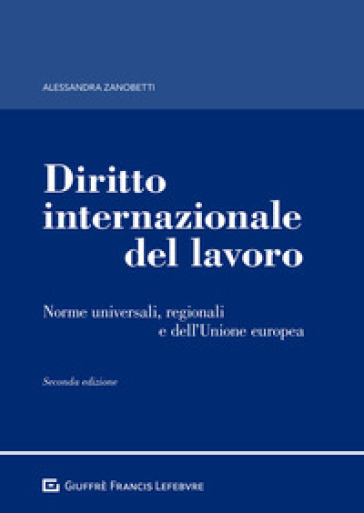 Diritto internazionale del lavoro. Norme universali, regionali e dell'Unione europea - Alessandra Zanobetti