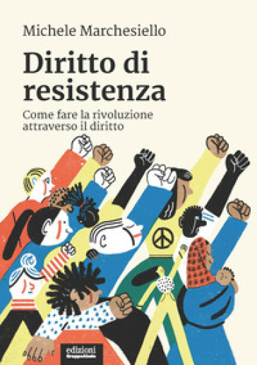 Diritto di resistenza. Come fare la rivoluzione attraverso il diritto - Michele Marchesiello