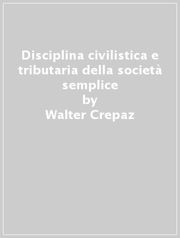 Disciplina civilistica e tributaria della società semplice - Walter Crepaz - Roberto Santini - Martin Schwab