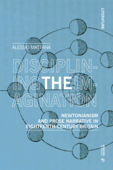 Disciplining the imagination. Newtonianism and prose narrative in Eighteenth-Century Britain - Alessio Mattana