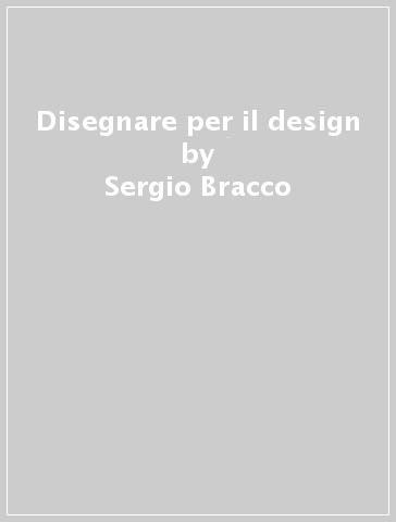 Disegnare per il design - Sergio Bracco