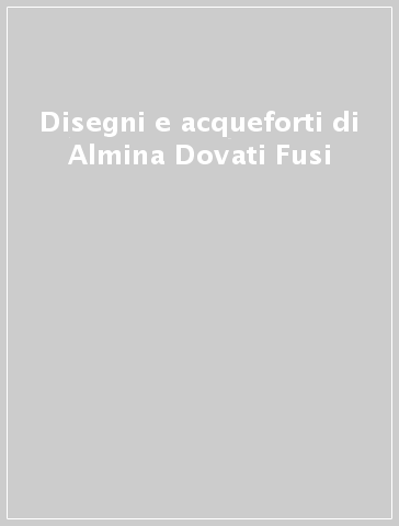 Disegni e acqueforti di Almina Dovati Fusi