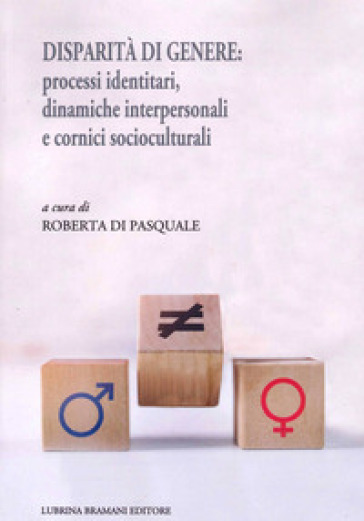 Disparità di genere: processi identitari, dinamiche interpersonali e cornici socioculturali - Roberta Di Pasquale