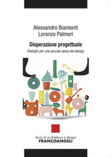 Disperazione progettuale. Dialoghi per una piccola epica del design - Alessandro Biamonti - Lorenzo Palmeri