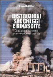 Distruzioni, saccheggi e rinascite. Gli attacchi al patrimonio artistico dall antichità all Isis. Ediz. illustrata