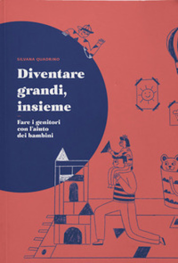 Diventare grandi, insieme. Fare i genitori con l'aiuto dei bambini - Silvana Quadrino