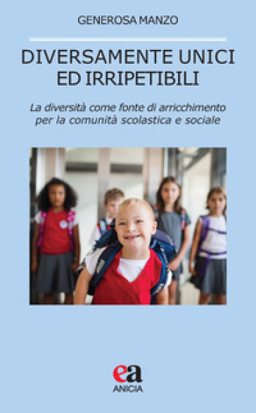 Diversamente unici ed irripetibili. La diversità come fonte di arricchimento per la comunità scolastica e sociale - Generosa Manzo