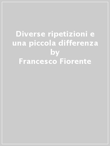 Diverse ripetizioni e una piccola differenza - Francesco Fiorente