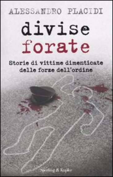 Divise forate. Storie di vittime dimenticate delle forze dell'ordine - Alessandro Placidi