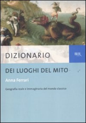 Dizionario dei luoghi del mito - Anna Ferrari