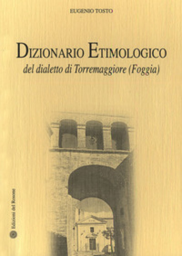 Dizionario etimologico del dialetto di Torremaggiore (Foggia) - Eugenio Tosto