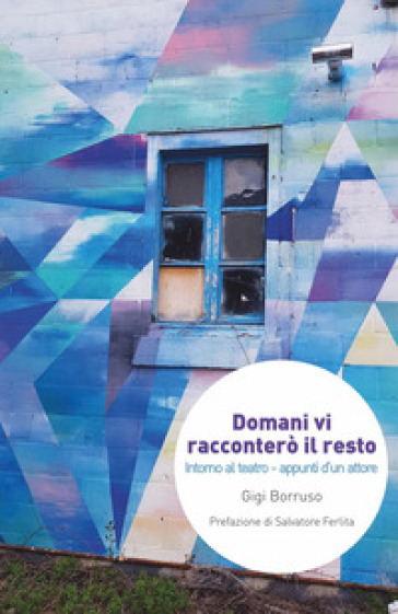 Domani vi racconterò il resto. Intorno al teatro. Appunti d'un attore - Gigi Borruso