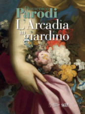 Domenico Parodi. L Arcadia in giardino. Ediz. illustrata